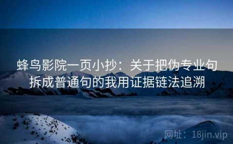 蜂鸟影院一页小抄：关于把伪专业句拆成普通句的我用证据链法追溯