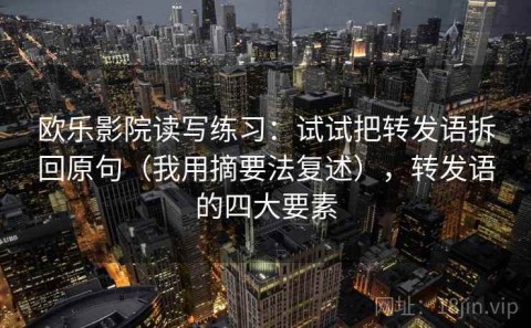 欧乐影院读写练习：试试把转发语拆回原句（我用摘要法复述），转发语的四大要素