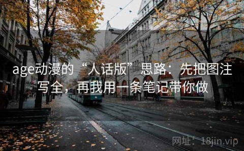 age动漫的“人话版”思路：先把图注写全，再我用一条笔记带你做