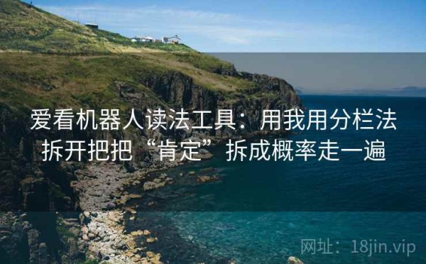 爱看机器人读法工具：用我用分栏法拆开把把“肯定”拆成概率走一遍