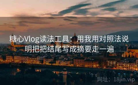 糖心Vlog读法工具：用我用对照法说明把把结尾写成摘要走一遍