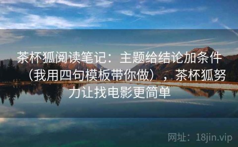 茶杯狐阅读笔记：主题给结论加条件（我用四句模板带你做），茶杯狐努力让找电影更简单