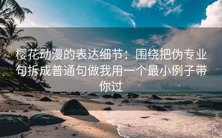 樱花动漫的表达细节：围绕把伪专业句拆成普通句做我用一个最小例子带你过