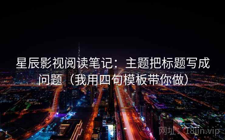星辰影视阅读笔记：主题把标题写成问题（我用四句模板带你做）