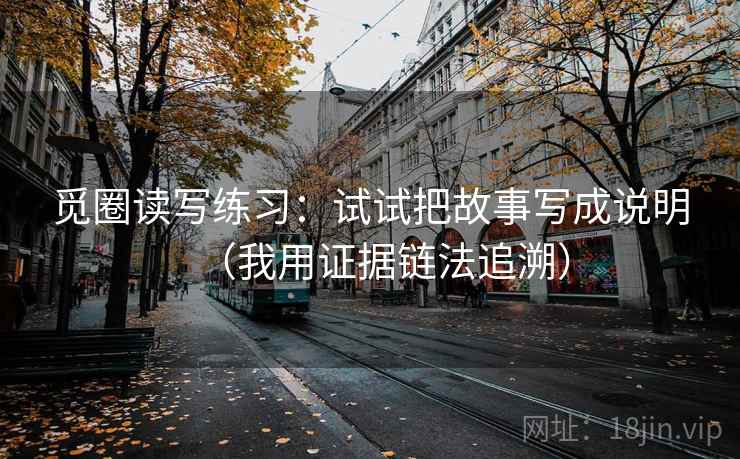 觅圈读写练习：试试把故事写成说明（我用证据链法追溯）