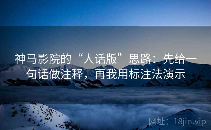 神马影院的“人话版”思路：先给一句话做注释，再我用标注法演示