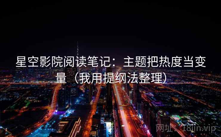 星空影院阅读笔记：主题把热度当变量（我用提纲法整理）