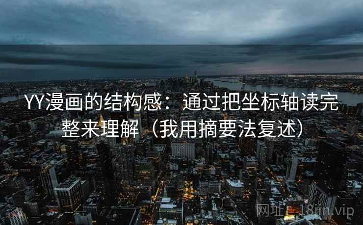 YY漫画的结构感：通过把坐标轴读完整来理解（我用摘要法复述）
