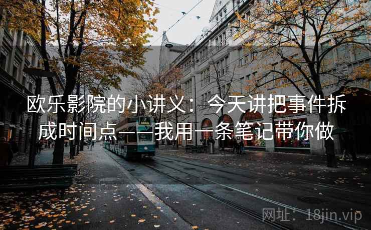 欧乐影院的小讲义：今天讲把事件拆成时间点——我用一条笔记带你做
