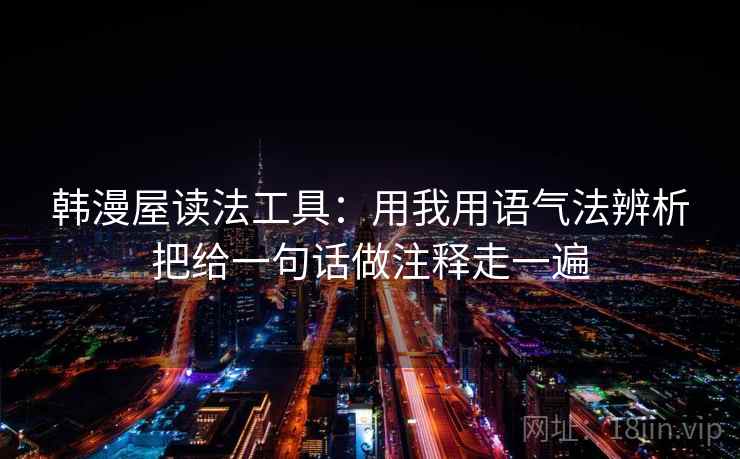 韩漫屋读法工具：用我用语气法辨析把给一句话做注释走一遍