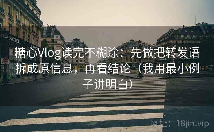 糖心Vlog读完不糊涂:先做把转发语拆成原信息,再看结论(我用最小例子讲明白) 糖心Vlog读完不糊涂:先做把转发语拆成原信息,再看结论(我用最小例子讲明白)